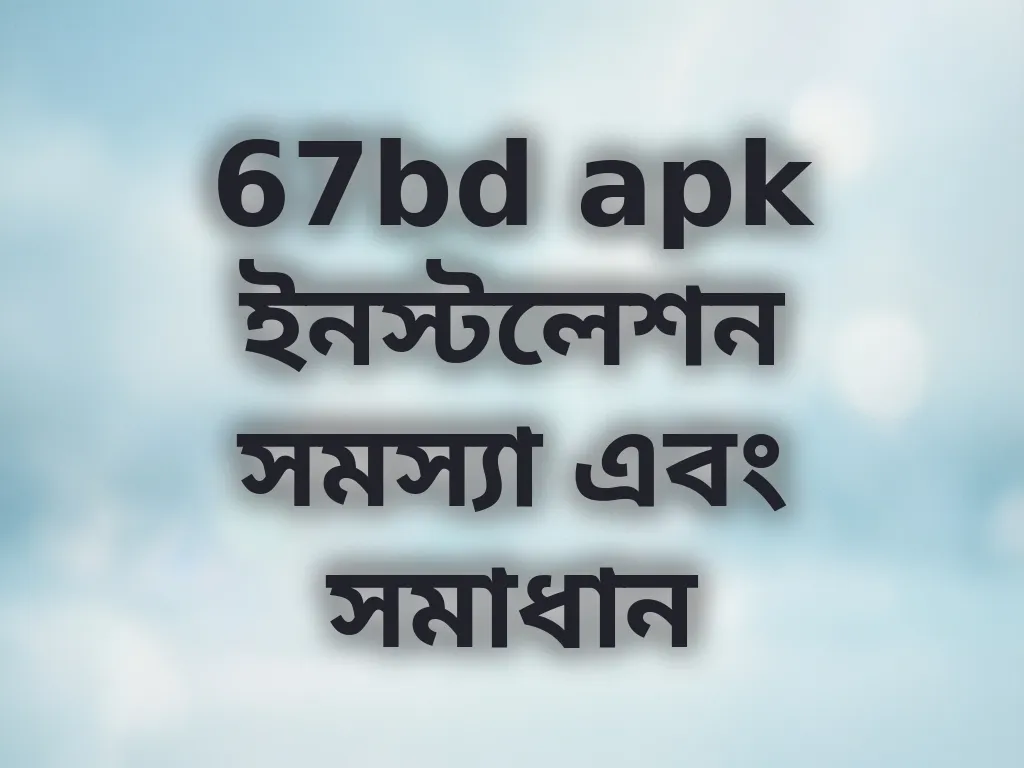 67bd apk ইনস্টলেশন সমস্যা এবং সমাধান