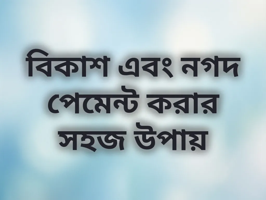 বিকাশ এবং নগদ পেমেন্ট করার সহজ উপায়