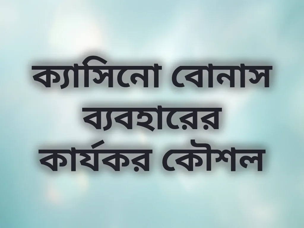 ক্যাসিনো বোনাস ব্যবহারের কার্যকর কৌশল