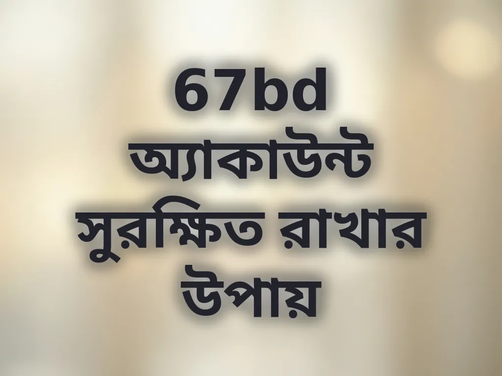 67bd অ্যাকাউন্ট সুরক্ষিত রাখার উপায়